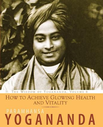 How to Achieve Glowing Health and Vitality: The Wisdom Of Paramhansa Yogananda