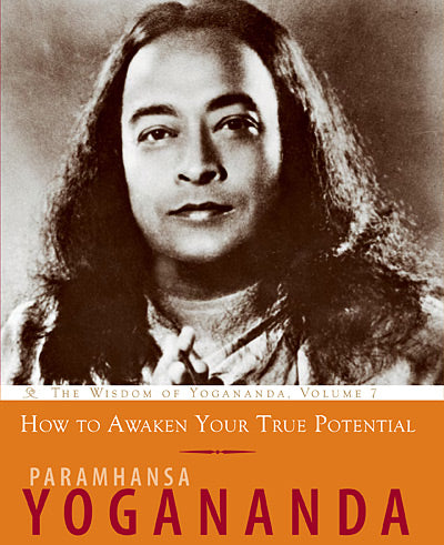 How to Awaken Your True Potential: The Wisdom of Yogananda, Volume 7