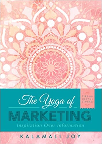 The Yoga of Marketing: Inspiration Over Information by Kalamali Joy