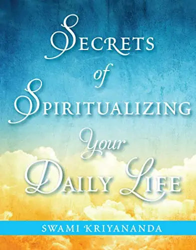 Secrets of Spiritualizing Your Daily Life by Swami Kriyananda